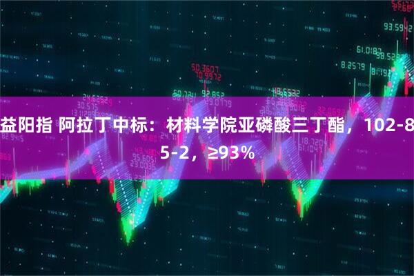 益阳指 阿拉丁中标：材料学院亚磷酸三丁酯，102-85-2，≥93%