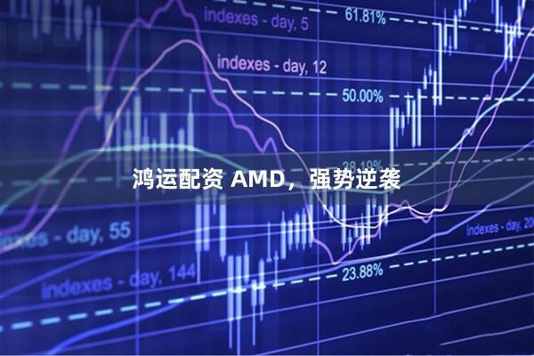 鸿运配资 AMD，强势逆袭